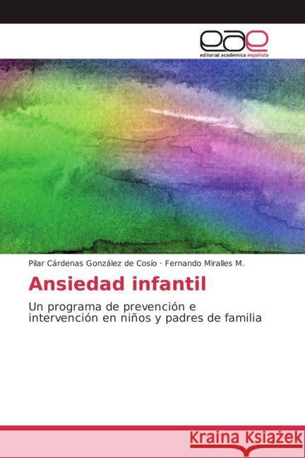 Ansiedad infantil : Un programa de prevención e intervención en niños y padres de familia Cárdenas González de Cosío, Pilar; Miralles M., Fernando 9783841767004 Editorial Académica Española - książka