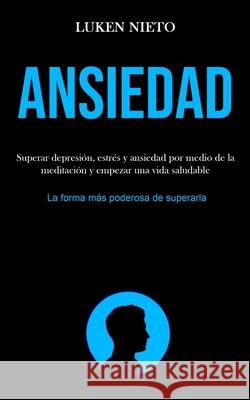 Ansiedad: Superar depresión, estrés y ansiedad por medio de la meditación y empezar una vida saludable (La forma más poderosa de Nieto, Luken 9781989853115 Daniel Heath - książka