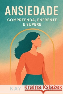 Ansiedade: Compreenda, Enfrente e Supere: Um Guia Prático para Viver com Mais Leveza Wozniak, Rodrigo, Wozniak, Kayane de Souza 9798293372638 Independently Published - książka