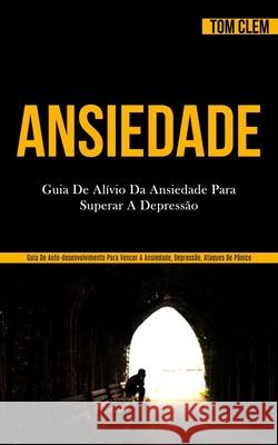 Ansiedade: Guia de alívio da ansiedade para superar a depressão (Guia de auto-desenvolvimento para vencer a ansiedade, depressão, Clem, Tom 9781989837368 Mark Hollis - książka