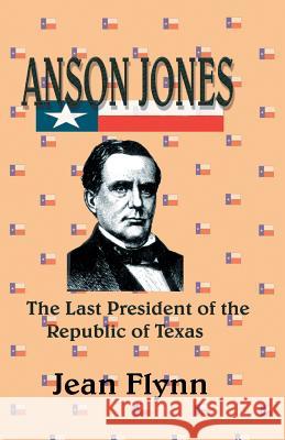 Anson Jones: The Last President of the Republic of Texas Flynn, Jean 9781940130316 Eakin Press - książka