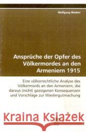 Ansprüche der Opfer des Völkermordes an den  Armeniern 1915 : Eine völkerrechtliche Analyse des Völkermords an den  Armeniern, die  daraus (nicht) gezogenen Konsequenzen und Vorschläge  zur  Wiedergut Weeber, Wolfgang 9783838101354 Südwestdeutscher Verlag für Hochschulschrifte - książka