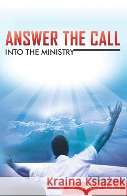 Answer the Call into the Ministry James P. Arthur 9781517360542 Createspace Independent Publishing Platform - książka