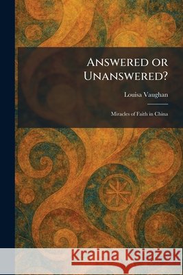 Answered or Unanswered?: Miracles of Faith in China Louisa Vaughan 9781025278865 Tradd Street Press - książka