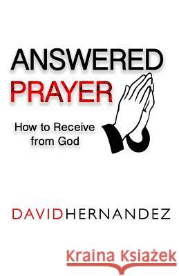 Answered Prayer: How to Receive from God David Hernandez 9781539368267 Createspace Independent Publishing Platform - książka