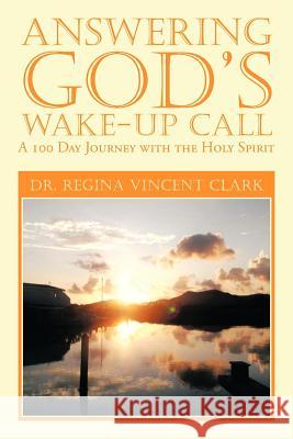 Answering God's Wake-Up Call: A 100 Day Journey with the Holy Spirit Clark, Regina Vincent 9781479759026 Xlibris Corporation - książka