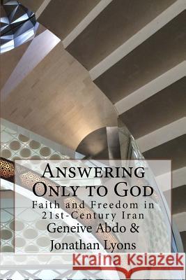 Answering Only to God: Faith and Freedom in 21st-Century Iran Jonathan Lyons Geneive Abdo 9781518604645 Createspace - książka
