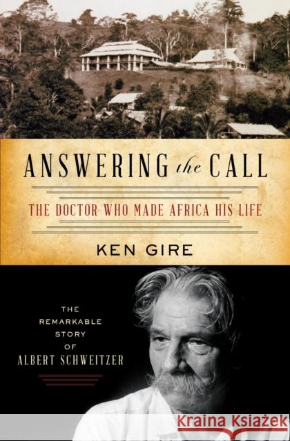 Answering the Call: The Doctor Who Made Africa His Life: The Remarkable Story of Albert Schweitzer Ken Gire 9781595550798 Thomas Nelson Publishers - książka