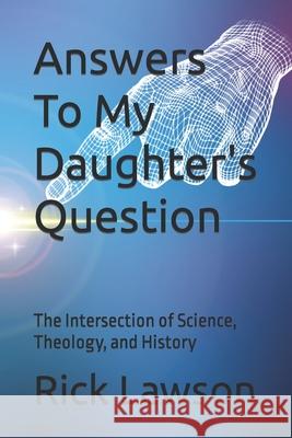 Answers To My Daughter's Question: The Intersection of Science, Theology, and History Rick Lawson 9798470354938 Independently Published - książka