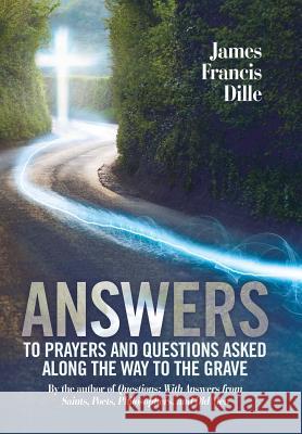 Answers: To Prayers and Questions Asked Along the Way to the Grave James Francis Dille 9781973621034 WestBow Press - książka