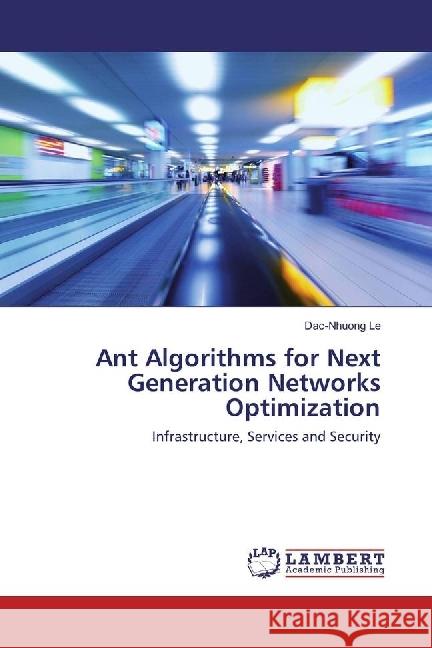 Ant Algorithms for Next Generation Networks Optimization : Infrastructure, Services and Security Le, Dac-Nhuong 9783330044500 LAP Lambert Academic Publishing - książka