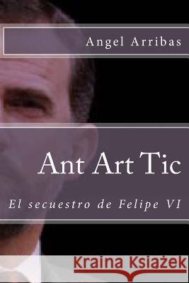 Ant Art Tic: El secuestro de Felipe VI Arribas, Angel 9781501042836 Createspace - książka