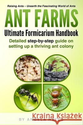 Ant Farms - The Ultimate Formicarium Handbook: Detailed Step-by-Step Guide to Setting Up a Thriving Ant Colony Angela Hayes 9781986553391 Createspace Independent Publishing Platform - książka