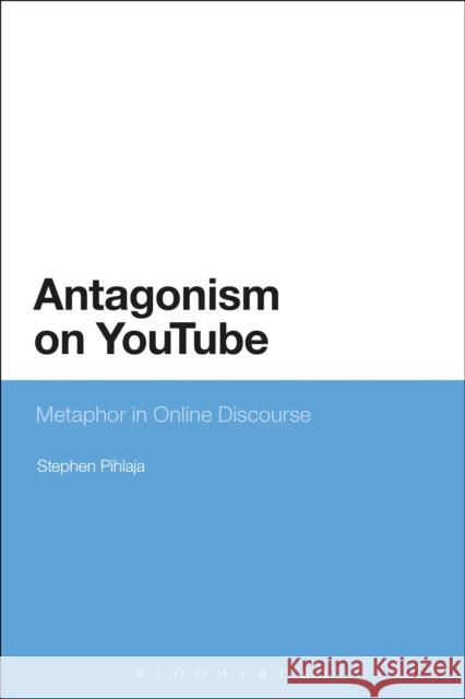 Antagonism on Youtube: Metaphor in Online Discourse Stephen Pihlaja   9781472566676 Bloomsbury Academic - książka