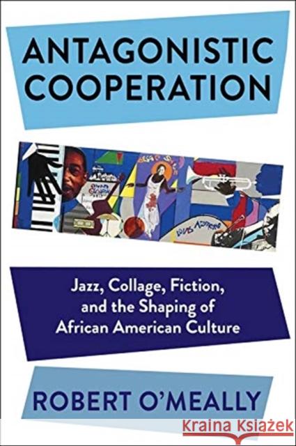 Antagonistic Cooperation: Jazz, Collage, Fiction, and the Shaping of African American Culture Robert O'Meally 9780231189187 Columbia University Press - książka