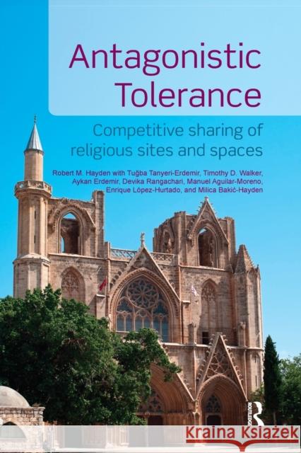 Antagonistic Tolerance: Competitive Sharing of Religious Sites and Spaces Robert M. Hayden Aykan Erdemir Tuğba Tanyeri-Erdemir 9780367875565 Routledge - książka
