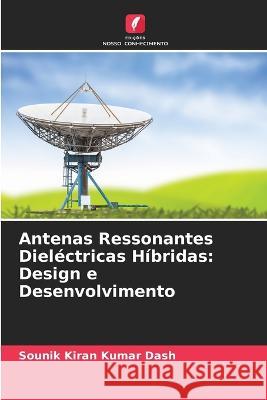 Antenas Ressonantes Dielectricas Hibridas: Design e Desenvolvimento Sounik Kiran Kumar Dash   9786204638225 International Book Market Service Ltd - książka