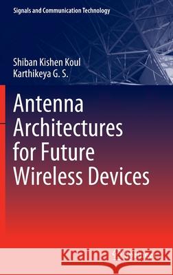 Antenna Architectures for Future Wireless Devices Shiban Kishen Koul, Karthikeya G. S. 9789811677823 Springer Singapore - książka