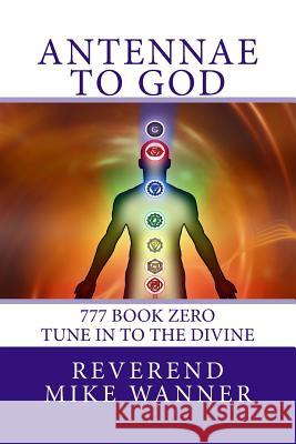 Antennae To God: 777 Book Zero - Tune In To The Divine Wanner, Reverend Mike 9781530854844 Createspace Independent Publishing Platform - książka