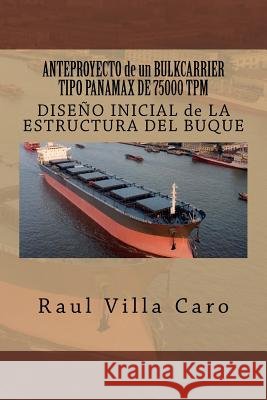 ANTEPROYECTO de un BULKCARRIER TIPO PANAMAX DE 75000 TPM: DISEÑO INICIAL de LA ESTRUCTURA DEL BUQUE Villa Caro, Raul 9781500995591 Createspace Independent Publishing Platform - książka