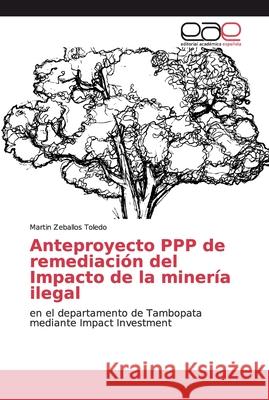 Anteproyecto PPP de remediación del Impacto de la minería ilegal Zeballos Toledo, Martin 9786139188123 Editorial Académica Española - książka
