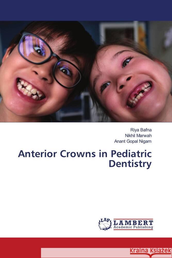 Anterior Crowns in Pediatric Dentistry Bafna, Riya, Marwah, Nikhil, Nigam, Anant Gopal 9786208435738 LAP Lambert Academic Publishing - książka