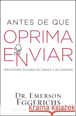 Antes de Que Oprima Enviar: Previniendo Dolores de Cabeza Y de Corazón Eggerichs, Emerson 9781418597641 Grupo Nelson - książka