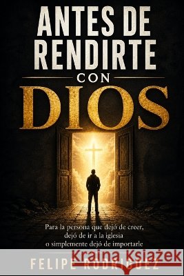 Antes de Rendirte Con Dios: Para la persona que dejó de creer, dejó de ir a la iglesia o simplemente dejó de importarle Rodriguez, Felipe, III 9798192880081 Independently Published - książka