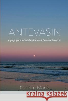 Antevasin: A Yogic Path to Self-Realization & Personal Freedom Colette Marie 9781667111742 Lulu.com - książka