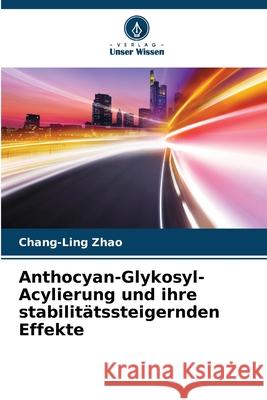 Anthocyan-Glykosyl-Acylierung und ihre stabilitätssteigernden Effekte Zhao, Chang-Ling 9786208833763 Verlag Unser Wissen - książka