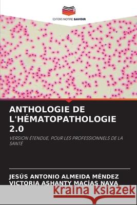 ANTHOLOGIE DE L'HÉMATOPATHOLOGIE 2.0 ALMEIDA MENDEZ, JESUS ANTONIO, Macias Nava, Victoria Ashanty 9786207649211 Editions Notre Savoir - książka