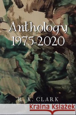 Anthology 1975-2020 R K Clark 9781664123434 Xlibris Us - książka