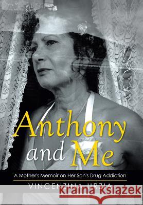 Anthony and Me: A Mother's Memoir on Her Son's Drug Addiction Vincenzina Urzia 9781499001532 Xlibris Corporation - książka