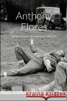 Anthony Flores: and the Evolution of Combatives in the U.S.A. Robert H Sabet 9781794724181 Lulu.com - książka