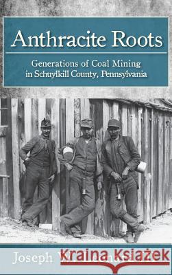 Anthracite Roots: Generations of Coal Mining in Schuylkill County, Pennsylvania Joseph W. Leonard 9781540203755 History Press Library Editions - książka