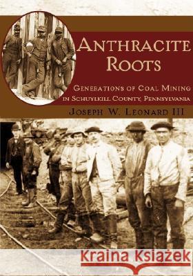 Anthracite Roots: Generations of Coal Mining in Schuylkill County, Pennsylvania Joseph W. Leonard 9781596290501 History Press - książka