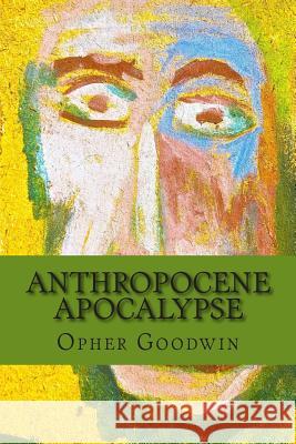 Anthropocene Apocalypse Opher Goodwin 9781502427076 Createspace - książka