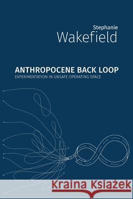 Anthropocene Back Loop: Experimentation in Unsafe Operating Space Wakefield, Stephanie 9781785420719 Open Humanities Press - książka
