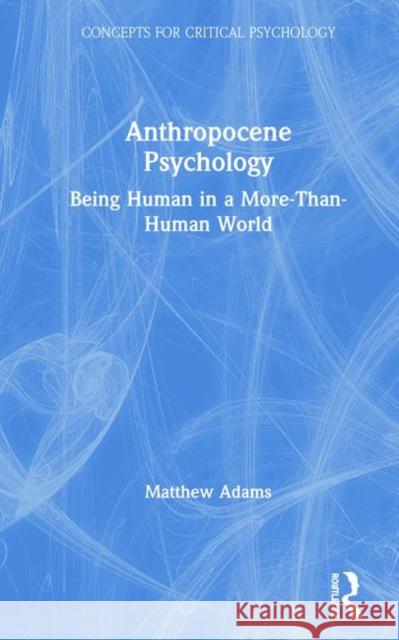 Anthropocene Psychology: Being Human in a More-Than-Human World Adams, Matthew 9781138570245 Taylor & Francis - książka