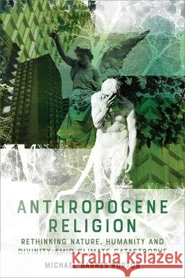 Anthropocene Religion: Rethinking Nature, Humanity and Divinity Amid Climate Catastrophe Michael Barnes (Assistant Professor of Philosophy, University of Arkansas) Norton 9781474425407 EDINBURGH UNIVERSITY PRESS - książka