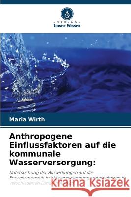 Anthropogene Einflussfaktoren auf die kommunale Wasserversorgung: Wirth, Maria 9786209233050 Verlag Unser Wissen - książka
