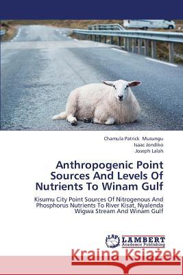 Anthropogenic Point Sources and Levels of Nutrients to Winam Gulf Musungu Chamula Patrick                  Jondiko Isaac                            Lalah Joseph 9783659377853 LAP Lambert Academic Publishing - książka