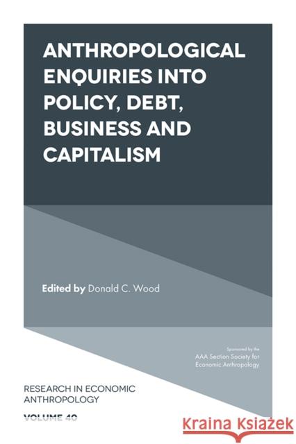 Anthropological Enquiries Into Policy, Debt, Business And Capitalism Donald C. Wood (Graduate School of Medicine, Akita University, Japan) 9781839096594 Emerald Publishing Limited - książka