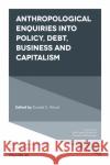 Anthropological Enquiries Into Policy, Debt, Business And Capitalism Donald C. Wood (Graduate School of Medicine, Akita University, Japan) 9781839096594 Emerald Publishing Limited