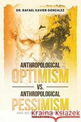 Anthropological Optimism vs. Anthropological Pessimism: And We Need to Recuperate the Latter Rafael Xavier Gonzalez 9798295888601 Dr. Rafael Xavier Gonzalez - książka