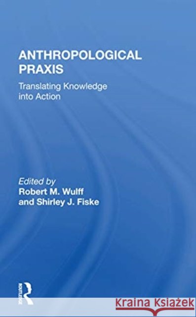 Anthropological Praxis: Translating Knowledge Into Action Robert M. Wulff 9780367163631 Routledge - książka