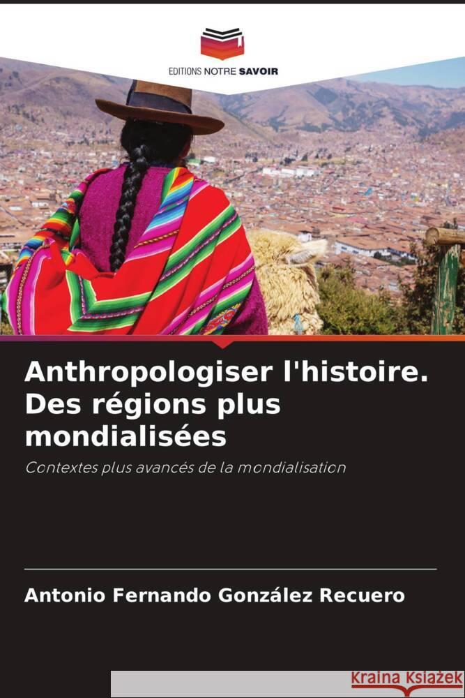 Anthropologiser l'histoire. Des régions plus mondialisées González Recuero, Antonio Fernando 9786206358152 Editions Notre Savoir - książka