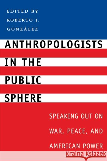 Anthropologists in the Public Sphere: Speaking Out on War, Peace, and American Power González, Roberto J. 9780292701694 University of Texas Press - książka