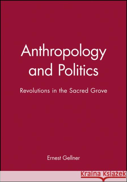 Anthropology and Politics: Revolutions in the Sacred Grove Gellner, Ernest 9780631199182 Wiley-Blackwell - książka