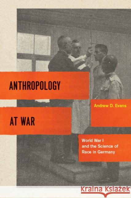 Anthropology at War: World War I and the Science of Race in Germany Evans, Andrew D. 9780226222677 University of Chicago Press - książka